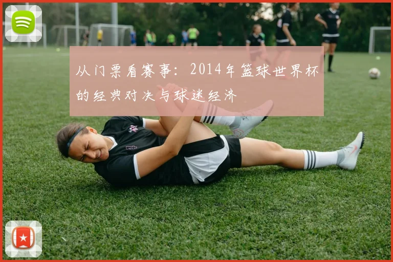 从门票看赛事：2014年篮球世界杯的经典对决与球迷经济