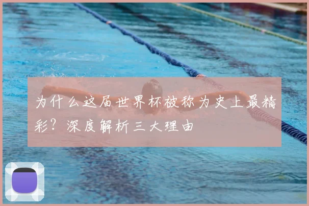 为什么这届世界杯被称为史上最精彩?深度解析三大理由