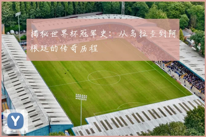 揭秘世界杯冠军史:从乌拉圭到阿根廷的传奇历程
