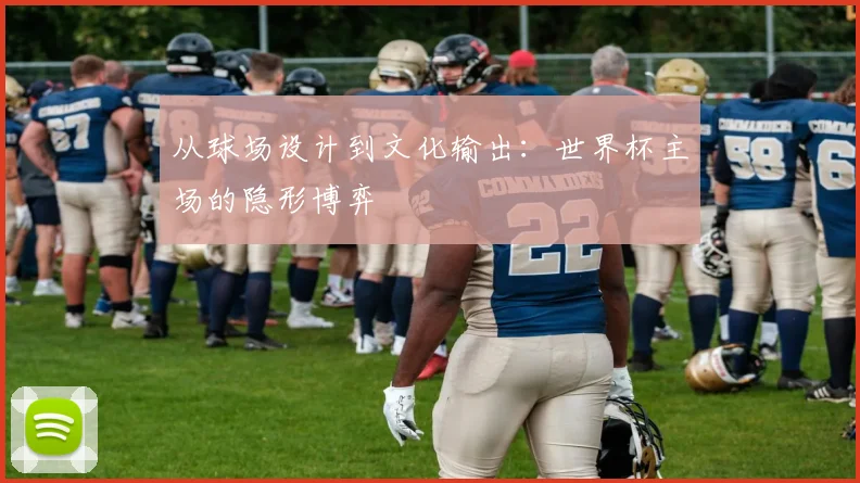 从球场设计到文化输出：世界杯主场的隐形博弈