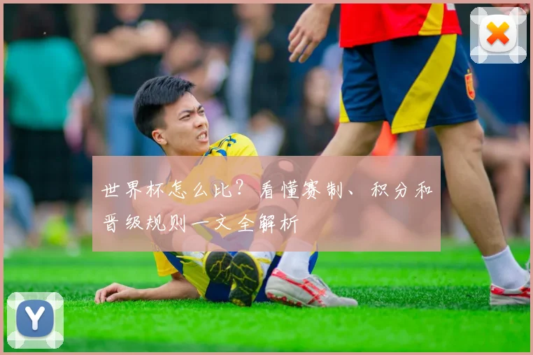 世界杯怎么比？看懂赛制、积分和晋级规则一文全解析