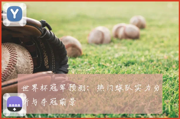 世界杯冠军预测：热门球队实力分析与夺冠前景