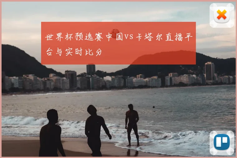 世界杯预选赛中国vs卡塔尔直播平台与实时比分