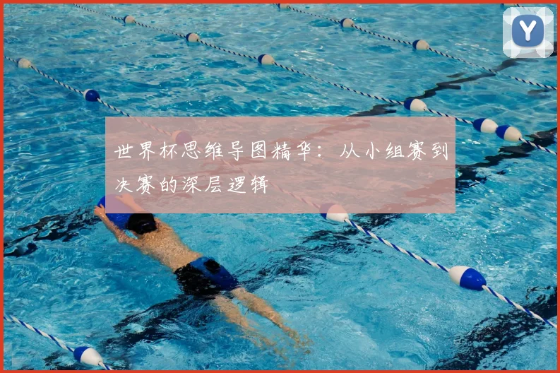 世界杯思维导图精华：从小组赛到决赛的深层逻辑