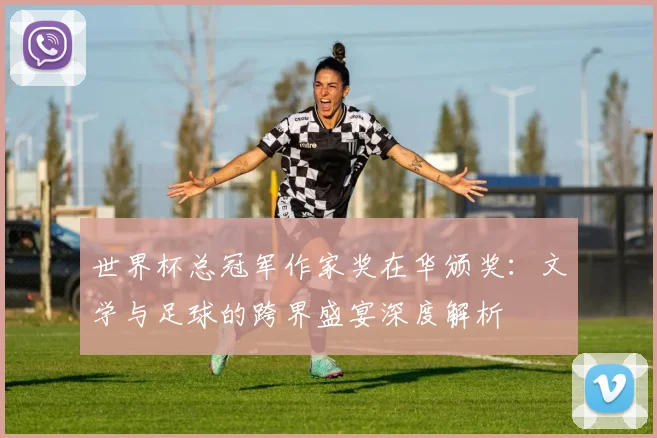 世界杯总冠军作家奖在华颁奖：文学与足球的跨界盛宴深度解析