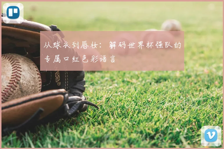 从球衣到唇妆：解码世界杯强队的专属口红色彩语言