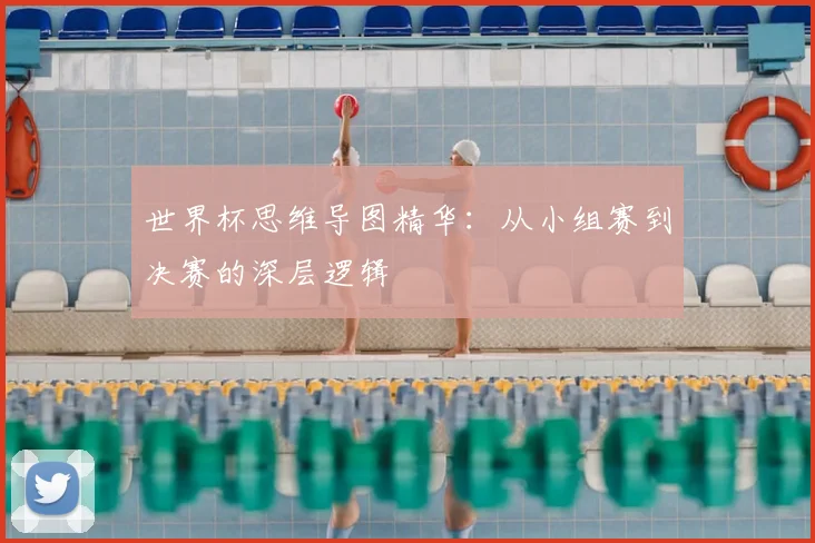 世界杯思维导图精华：从小组赛到决赛的深层逻辑