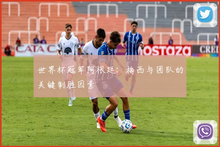 世界杯冠军阿根廷：梅西与团队的关键制胜因素