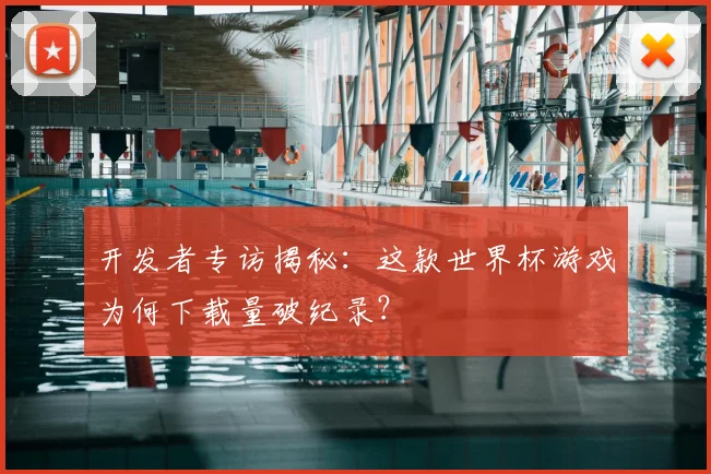 开发者专访揭秘：这款世界杯游戏为何下载量破纪录？