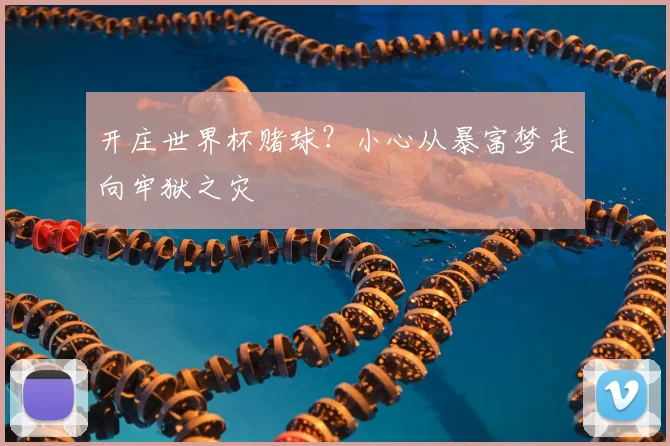 开庄世界杯赌球？小心从暴富梦走向牢狱之灾