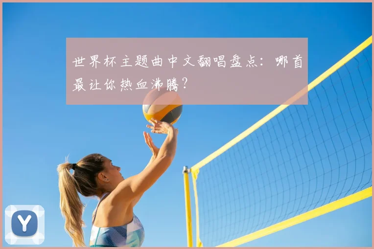 世界杯主题曲中文翻唱盘点:哪首最让你热血沸腾?