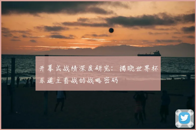 开幕式战绩深度研究：揭晓世界杯东道主首战的战略密码