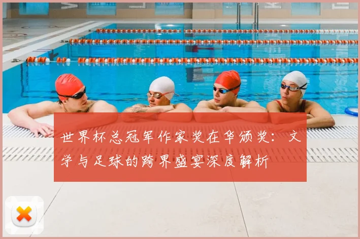 世界杯总冠军作家奖在华颁奖：文学与足球的跨界盛宴深度解析